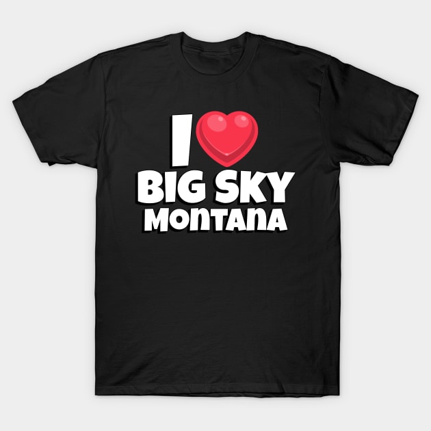 I love Big Sky Montana T-Shirt by Insert Place Here
